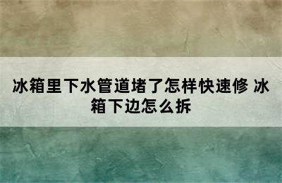 冰箱里下水管道堵了怎样快速修 冰箱下边怎么拆